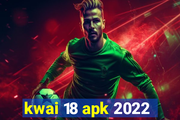 kwai 18 apk 2022